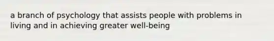 a branch of psychology that assists people with problems in living and in achieving greater well-being