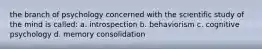 the branch of psychology concerned with the scientific study of the mind is called: a. introspection b. behaviorism c. cognitive psychology d. memory consolidation