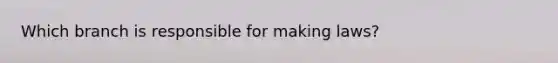 Which branch is responsible for making laws?