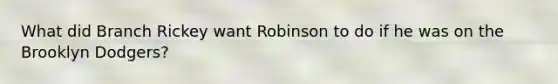 What did Branch Rickey want Robinson to do if he was on the Brooklyn Dodgers?