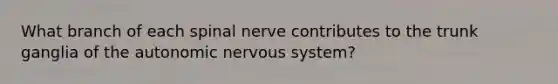 What branch of each spinal nerve contributes to the trunk ganglia of the autonomic nervous system?