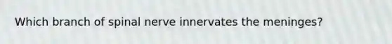 Which branch of spinal nerve innervates the meninges?