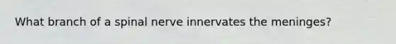 What branch of a spinal nerve innervates <a href='https://www.questionai.com/knowledge/k36SqhoPCV-the-meninges' class='anchor-knowledge'>the meninges</a>?