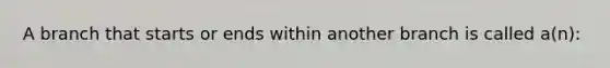 A branch that starts or ends within another branch is called a(n):