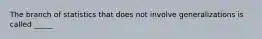 The branch of statistics that does not involve generalizations is called _____