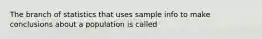 The branch of statistics that uses sample info to make conclusions about a population is called