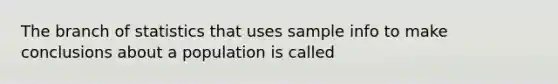 The branch of statistics that uses sample info to make conclusions about a population is called