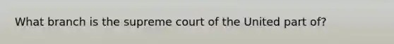 What branch is the supreme court of the United part of?