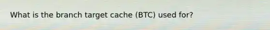 What is the branch target cache (BTC) used for?