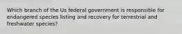 Which branch of the Us federal government is responsible for endangered species listing and recovery for terrestrial and freshwater species?