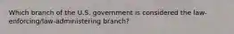 Which branch of the U.S. government is considered the law-enforcing/law-administering branch?