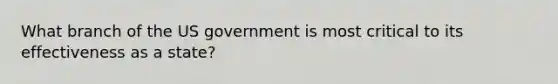 What branch of the US government is most critical to its effectiveness as a state?