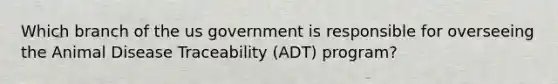 Which branch of the us government is responsible for overseeing the Animal Disease Traceability (ADT) program?