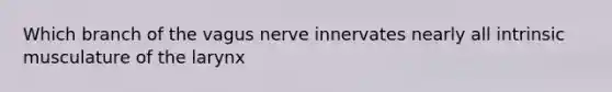 Which branch of the vagus nerve innervates nearly all intrinsic musculature of the larynx