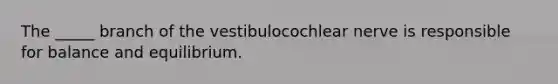 The _____ branch of the vestibulocochlear nerve is responsible for balance and equilibrium.