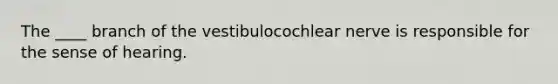 The ____ branch of the vestibulocochlear nerve is responsible for the sense of hearing.