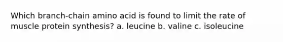 Which branch-chain amino acid is found to limit the rate of muscle <a href='https://www.questionai.com/knowledge/kVyphSdCnD-protein-synthesis' class='anchor-knowledge'>protein synthesis</a>? a. leucine b. valine c. isoleucine