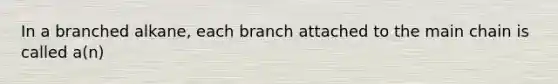 In a branched alkane, each branch attached to the main chain is called a(n)