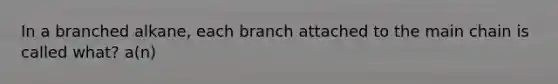 In a branched alkane, each branch attached to the main chain is called what? a(n)