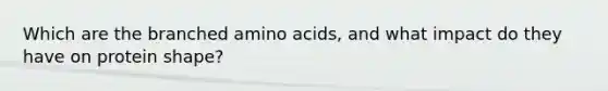 Which are the branched <a href='https://www.questionai.com/knowledge/k9gb720LCl-amino-acids' class='anchor-knowledge'>amino acids</a>, and what impact do they have on protein shape?