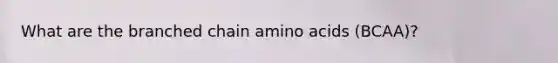 What are the branched chain amino acids (BCAA)?