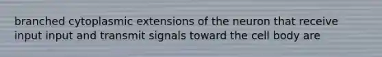 branched cytoplasmic extensions of the neuron that receive input input and transmit signals toward the cell body are