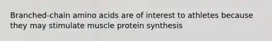 Branched-chain amino acids are of interest to athletes because they may stimulate muscle protein synthesis