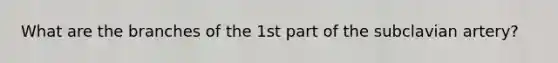 What are the branches of the 1st part of the subclavian artery?