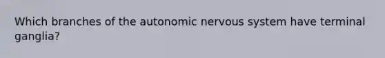 Which branches of the autonomic nervous system have terminal ganglia?