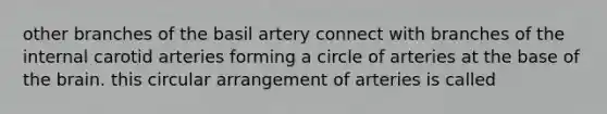 other branches of the basil artery connect with branches of the internal carotid arteries forming a circle of arteries at the base of the brain. this circular arrangement of arteries is called