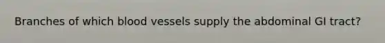 Branches of which blood vessels supply the abdominal GI tract?