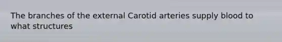 The branches of the external Carotid arteries supply blood to what structures