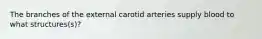 The branches of the external carotid arteries supply blood to what structures(s)?