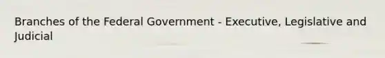 Branches of the Federal Government - Executive, Legislative and Judicial