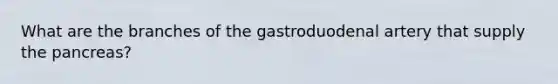 What are the branches of the gastroduodenal artery that supply the pancreas?