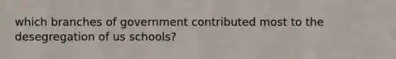 which branches of government contributed most to the desegregation of us schools?