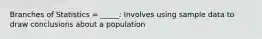 Branches of Statistics = _____: Involves using sample data to draw conclusions about a population