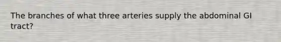 The branches of what three arteries supply the abdominal GI tract?