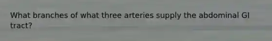 What branches of what three arteries supply the abdominal GI tract?