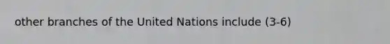 other branches of the United Nations include (3-6)