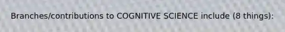 Branches/contributions to COGNITIVE SCIENCE include (8 things):