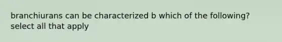 branchiurans can be characterized b which of the following? select all that apply