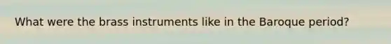 What were the brass instruments like in the Baroque period?