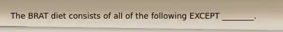 The BRAT diet consists of all of the following EXCEPT ________.
