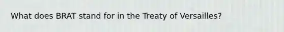 What does BRAT stand for in the Treaty of Versailles?