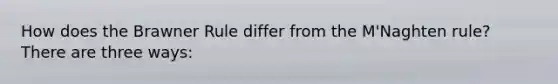 How does the Brawner Rule differ from the M'Naghten rule? There are three ways: