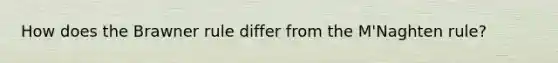 How does the Brawner rule differ from the M'Naghten rule?