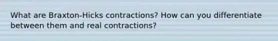 What are Braxton-Hicks contractions? How can you differentiate between them and real contractions?