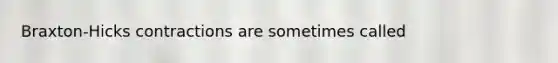 Braxton-Hicks contractions are sometimes called