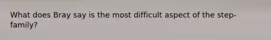 What does Bray say is the most difficult aspect of the step-family?